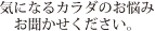 気になるカラダのお悩みお聞かせください。