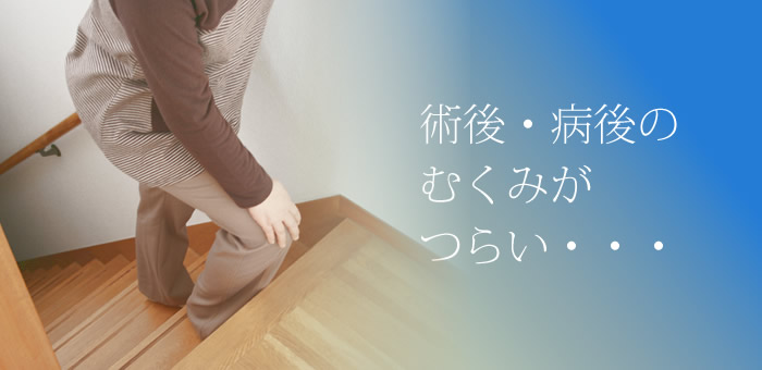 術後・病後のむくみがつらい・・・。